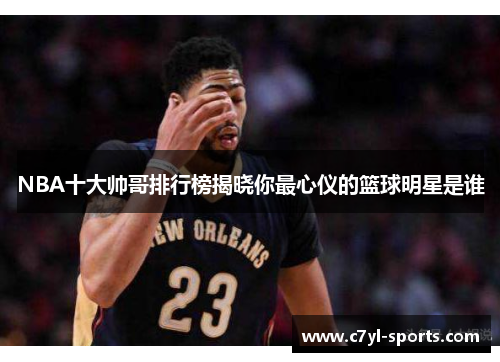 NBA十大帅哥排行榜揭晓你最心仪的篮球明星是谁