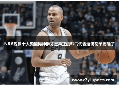 NBA现役十大颜值男神谁才是真正的帅气代表这份榜单揭晓了