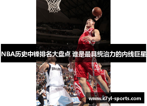 NBA历史中锋排名大盘点 谁是最具统治力的内线巨星