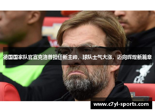 德国国家队官宣克洛普担任新主帅，球队士气大涨，迈向辉煌新篇章