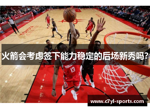 火箭会考虑签下能力稳定的后场新秀吗？